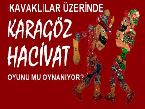 KAVAKLILAR ÜZERİNDE KARAGÖZ HACİVAT OYUNU MU?