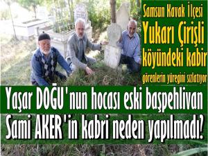 KAVAK'TA SAMİ AKER PEHLİVANIN KABRİ NEDEN YAPILMADI?