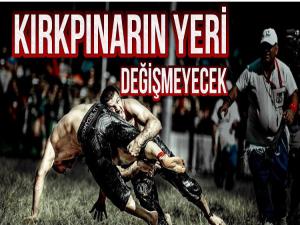 KIRKPINARIN YERİ DEĞİŞMEYECEK