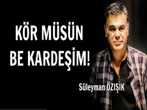 KÖR MÜSÜN BE KARDEŞİM!