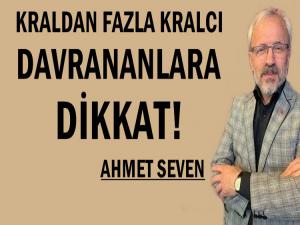 KRALDAN FAZLA KRALCI DAVRANANLARA DİKKAT!