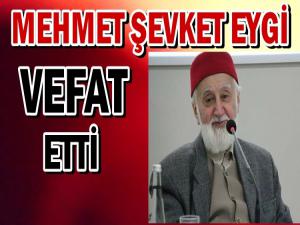 MEHMET ŞEVKET EYGİ VEFAT ETTİ