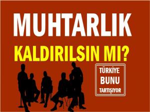 MUHTARLIKLAR KALDIRILSIN MI?