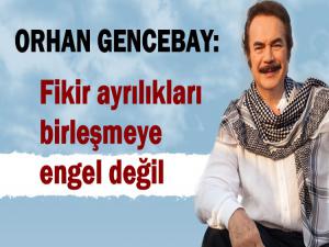 ORHAN GENCEBAY'DAN BİRLİK VE BERABERLİK MESAJI