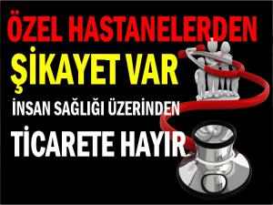 ÖZEL HASTANELERDEN ŞİKAYET VAR!!!