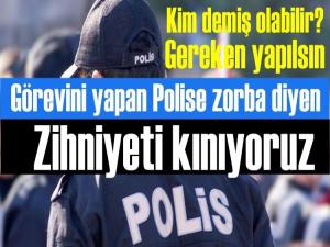 Polisimize zorba diyen zihniyet kınandı