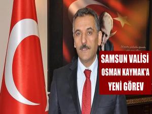 SAMSUN VALİSİ OSMAN KAYMAK'A YENİ GÖREV