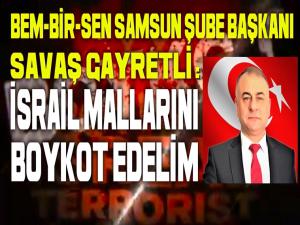 SAVAŞ GAYRETLİ: İSRAİL ÜRÜNLERİNİ BOYKOT EDELİM