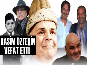 SİNEMA OYUNCUSU RASİM ÖZTEKİN HAYATINI KAYBETTİ