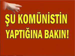 ŞU KOMÜNİSTİN YAPTIĞINA BAKIN!