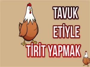 TAVUK ETİNDEN TİRİT OLMAZ BEYLER