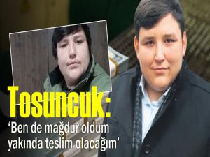 Tosuncuk: Ben de mağdur oldum Türk yargısına teslim olacağım