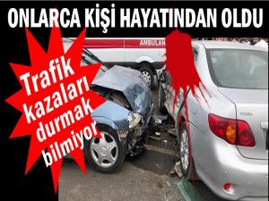 TRAFİK KAZALARINDA ONLARCA KİŞİ CAN VERDİ