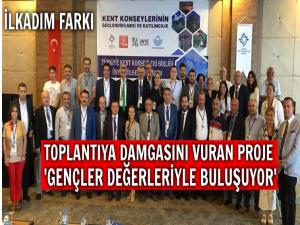 KENT KONSEYLERİ BİRLİĞİ TOPLANTISINDA İLKADIM FARKI