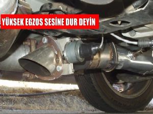 YÜKSEK EGZOS SESİNE DUR DEYİN