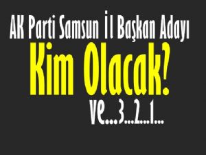 AK Parti Samsun İl Başkan adayı kim olacak?