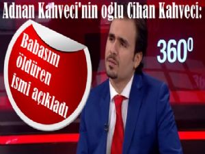 Adnan Kahveci'nin oğlu Cihan Kahveci Babasının katilini açıkladı