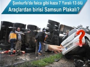 Şanlıurfa'da 13 kişin öldüğü kazada Samsun plakalı araç?