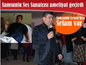 Samsunlu Fehmi (Fehmi Mamal) ameliyat oldu