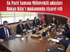 AK Parti Samsun Milletvekili adayları, Bakan Kılıç'ı  ziyaret etti