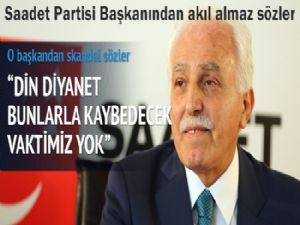 Saadet Partisi Başkanı Mustafa Kamalak'tan şok sözler
