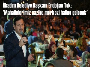 Başkan Tok 'Mahallelerimiz cazibe merkezi haline gelecek'