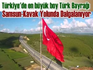 Türkiye'nin en büyük Türk Bayrağı Kavak'ta dalgalanıyor