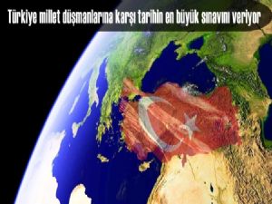 Türkiye millet düşmanlarına karşı tarihin en büyük sınavını veriyor