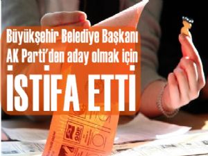 Büyükşehir Belediye Başkanlığı görevinden istifa etti