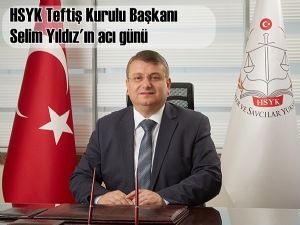 HSYK Teftiş Kurulu Başkanı Selim Yıldız'ın acı günü