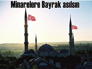 Minarelerimizin şerefelerine de bayrak asılsın