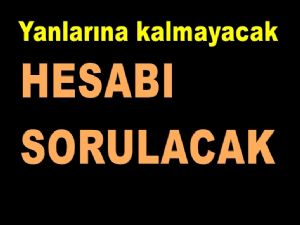 Cezası mutlaka verilecek hesabı sorulacaktır