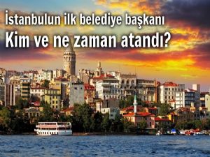 İstanbul'un ilk belediye başkanı 