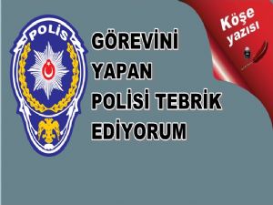  GÖREVİNİ YAPAN POLİSİ TEBRİK EDİYORUM