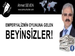 EMPERYALİZMİN OYUNUNA GELEN  BEYİNSİZLER!