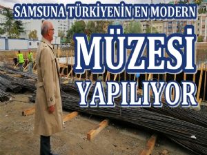  SamsunaTürkiyenin En Modern Müzesi Kuruluyor