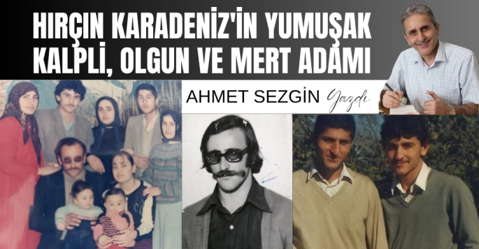 Hırçın Karadenizin yumuşak kalpli olgun ve mert adamı