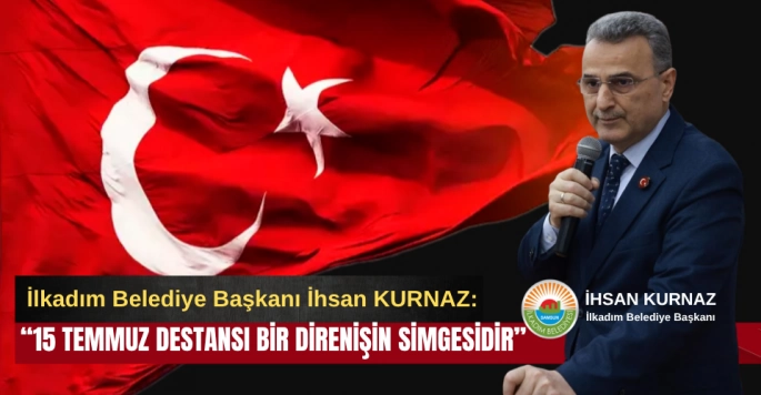 İlkadım Belediye Başkanı İhsan Kurnaz'dan 15 Temmuz Mesajı