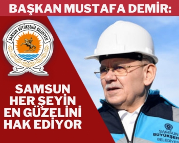 Başkan Mustafa Demir: Samsun her şeyin en güzelini hak ediyor