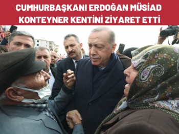 Cumhurbaşkanı Erdoğan Müsiad konteyner kentini ziyaret etti