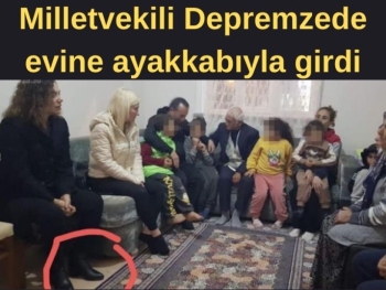 Milletvekili Depremzede ailenin evine ayakkabıyla girdi