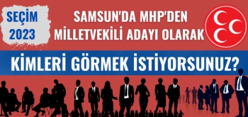 Samsun'da MHP'den kimleri aday adayı görmek istiyorsunuz?