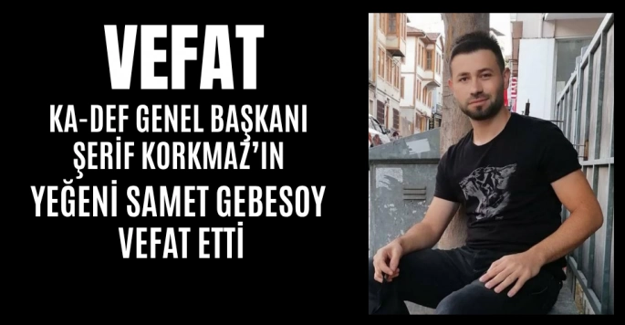 KA-DEF Genel Başkanı Şerif Korkmaz'ın Yeğeni Samet Gebesoy Vefat Etti
