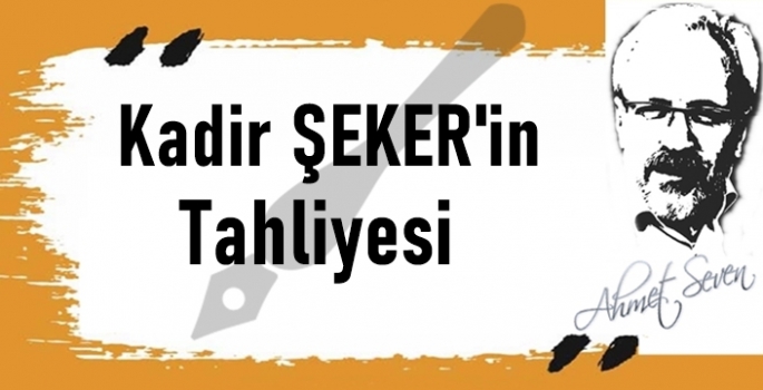 Kadir Şeker olayının düşündürdükleri ve tahliyesi