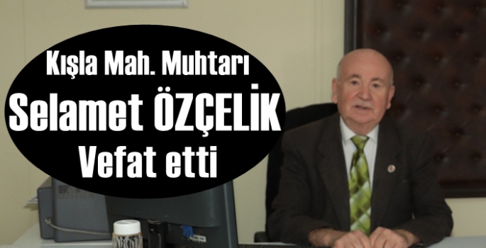 Kışla Mahallesi Muhtarı Selamet Özçelik vefat etti