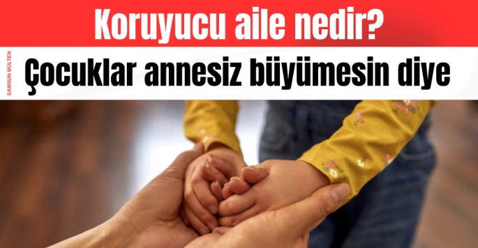 Koruyucu ailenin önemi ve Türkiye'deki güncel durumunu nedir?