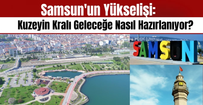 Kuzeyin Kralı Samsun Geleceğe Nasıl Hazırlanıyor?