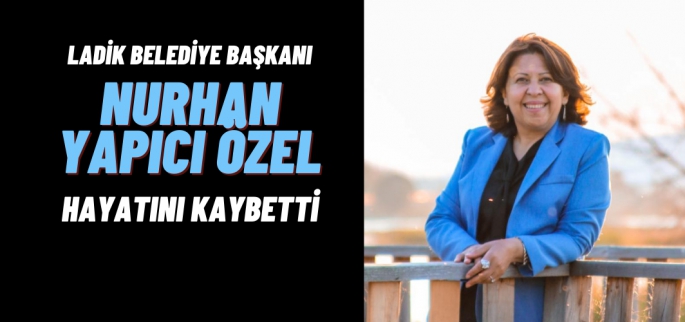 Ladik Belediye Başkanı Nurhan Yapıcı Özel Hayatını kaybetti