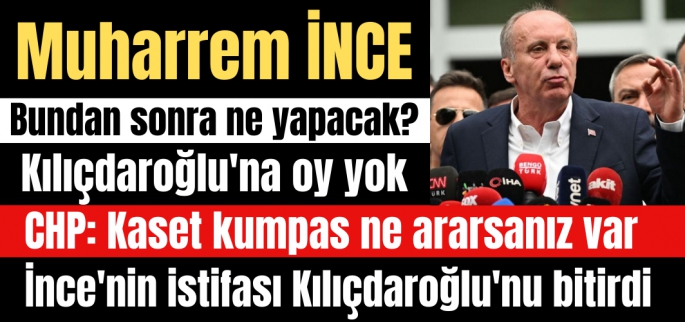 Muharrem İnce'nin istifası Kılıçdaroğlu'nu bitirdi