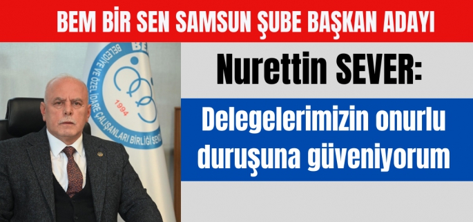 Nurettin Sever: Delegelerimizin onurlu duruşuna güveniyorum